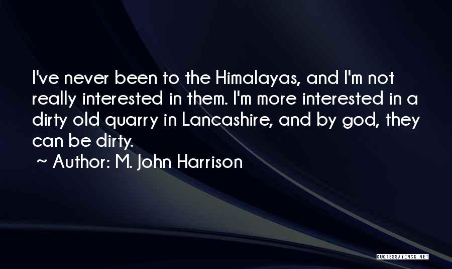 M. John Harrison Quotes: I've Never Been To The Himalayas, And I'm Not Really Interested In Them. I'm More Interested In A Dirty Old