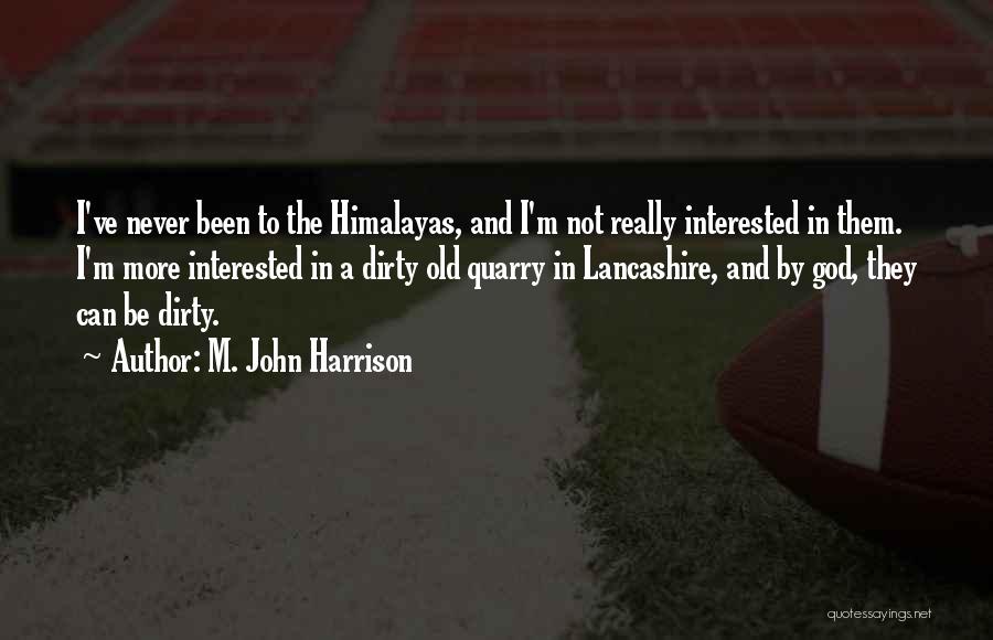 M. John Harrison Quotes: I've Never Been To The Himalayas, And I'm Not Really Interested In Them. I'm More Interested In A Dirty Old