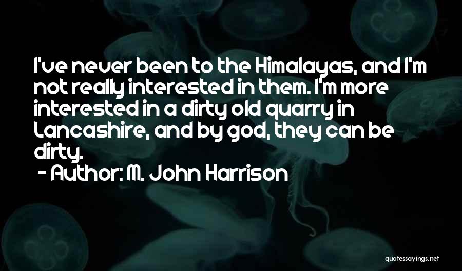 M. John Harrison Quotes: I've Never Been To The Himalayas, And I'm Not Really Interested In Them. I'm More Interested In A Dirty Old