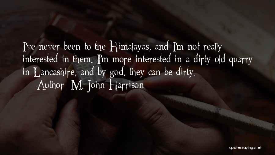 M. John Harrison Quotes: I've Never Been To The Himalayas, And I'm Not Really Interested In Them. I'm More Interested In A Dirty Old