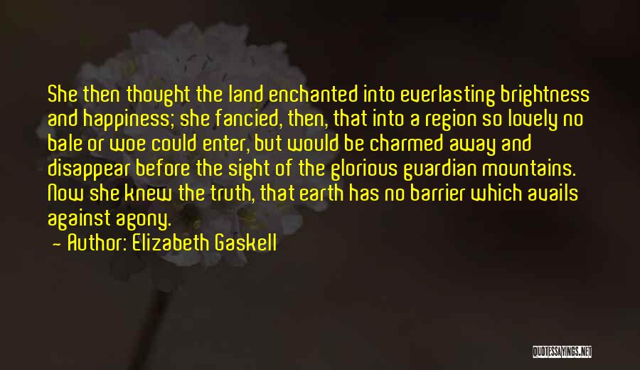 Elizabeth Gaskell Quotes: She Then Thought The Land Enchanted Into Everlasting Brightness And Happiness; She Fancied, Then, That Into A Region So Lovely