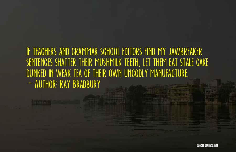 Ray Bradbury Quotes: If Teachers And Grammar School Editors Find My Jawbreaker Sentences Shatter Their Mushmilk Teeth, Let Them Eat Stale Cake Dunked
