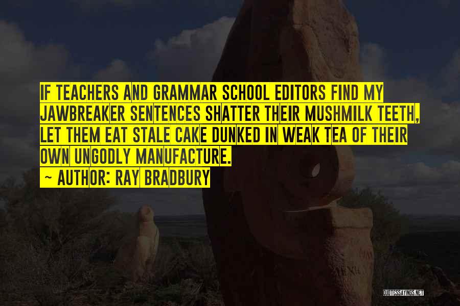 Ray Bradbury Quotes: If Teachers And Grammar School Editors Find My Jawbreaker Sentences Shatter Their Mushmilk Teeth, Let Them Eat Stale Cake Dunked