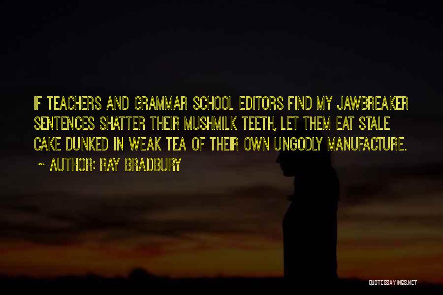Ray Bradbury Quotes: If Teachers And Grammar School Editors Find My Jawbreaker Sentences Shatter Their Mushmilk Teeth, Let Them Eat Stale Cake Dunked