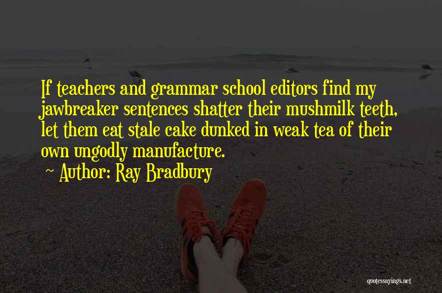 Ray Bradbury Quotes: If Teachers And Grammar School Editors Find My Jawbreaker Sentences Shatter Their Mushmilk Teeth, Let Them Eat Stale Cake Dunked
