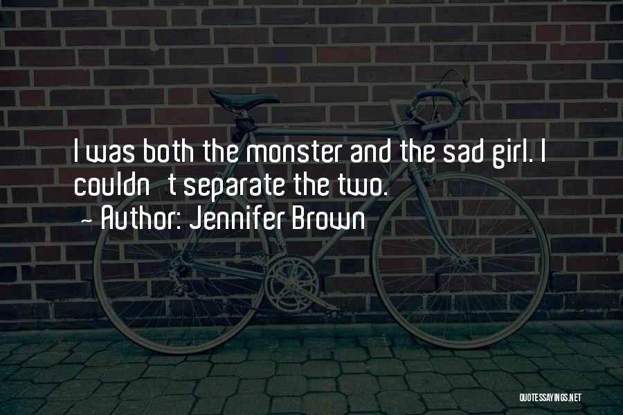 Jennifer Brown Quotes: I Was Both The Monster And The Sad Girl. I Couldn't Separate The Two.