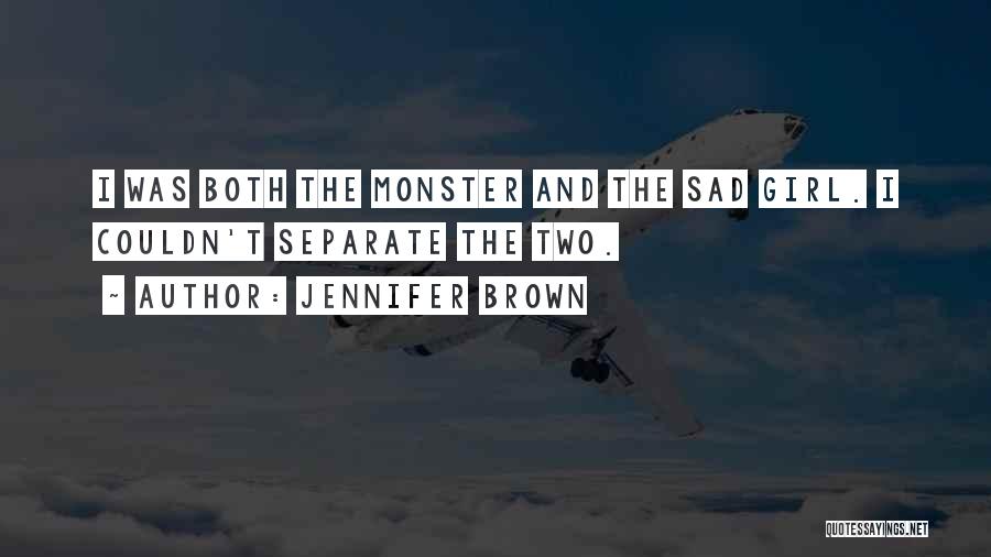 Jennifer Brown Quotes: I Was Both The Monster And The Sad Girl. I Couldn't Separate The Two.