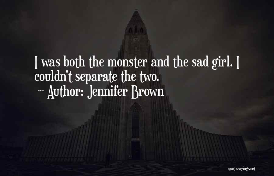 Jennifer Brown Quotes: I Was Both The Monster And The Sad Girl. I Couldn't Separate The Two.