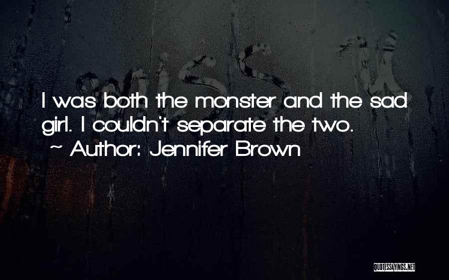 Jennifer Brown Quotes: I Was Both The Monster And The Sad Girl. I Couldn't Separate The Two.