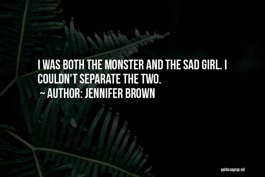 Jennifer Brown Quotes: I Was Both The Monster And The Sad Girl. I Couldn't Separate The Two.