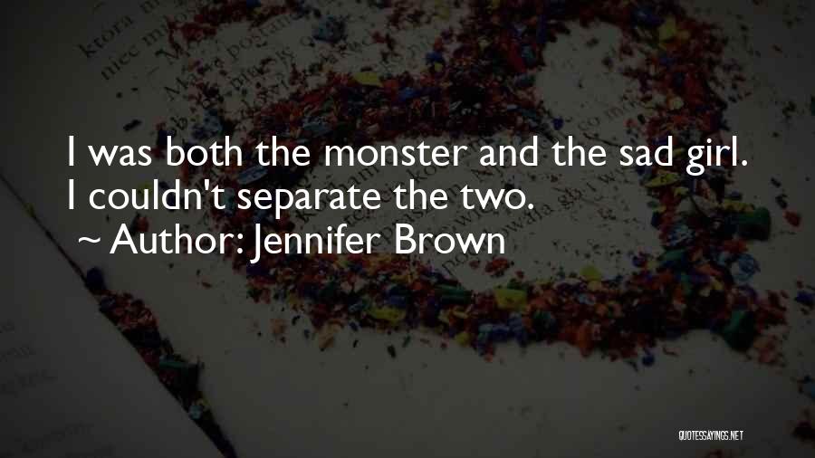 Jennifer Brown Quotes: I Was Both The Monster And The Sad Girl. I Couldn't Separate The Two.