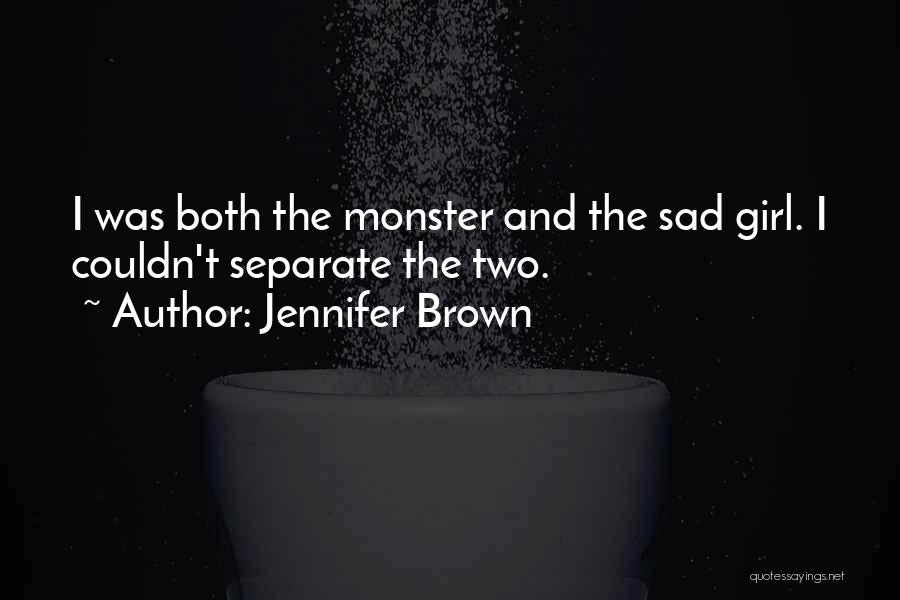 Jennifer Brown Quotes: I Was Both The Monster And The Sad Girl. I Couldn't Separate The Two.