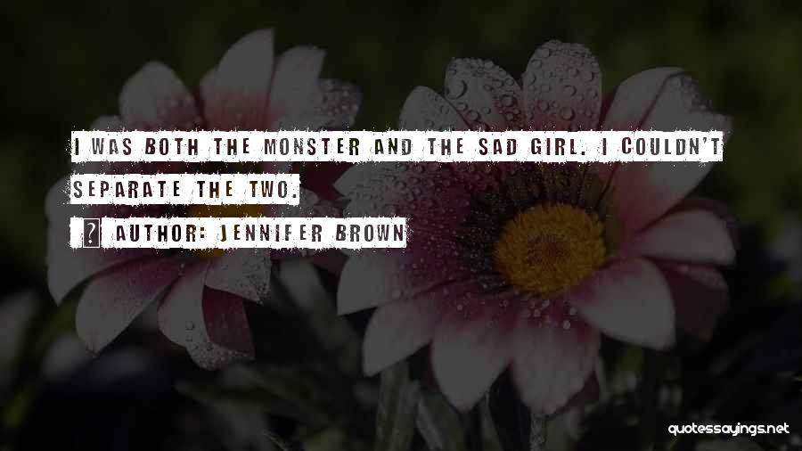 Jennifer Brown Quotes: I Was Both The Monster And The Sad Girl. I Couldn't Separate The Two.