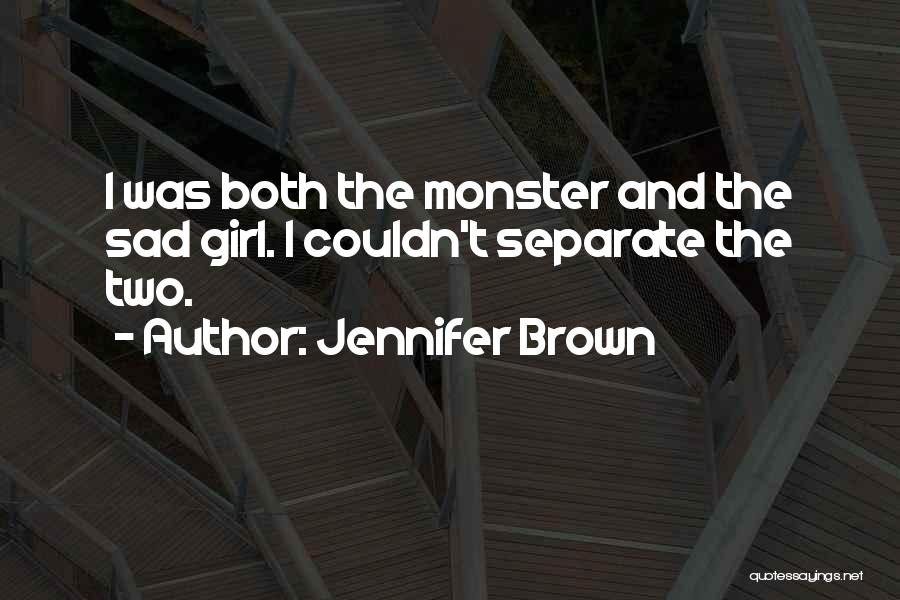 Jennifer Brown Quotes: I Was Both The Monster And The Sad Girl. I Couldn't Separate The Two.
