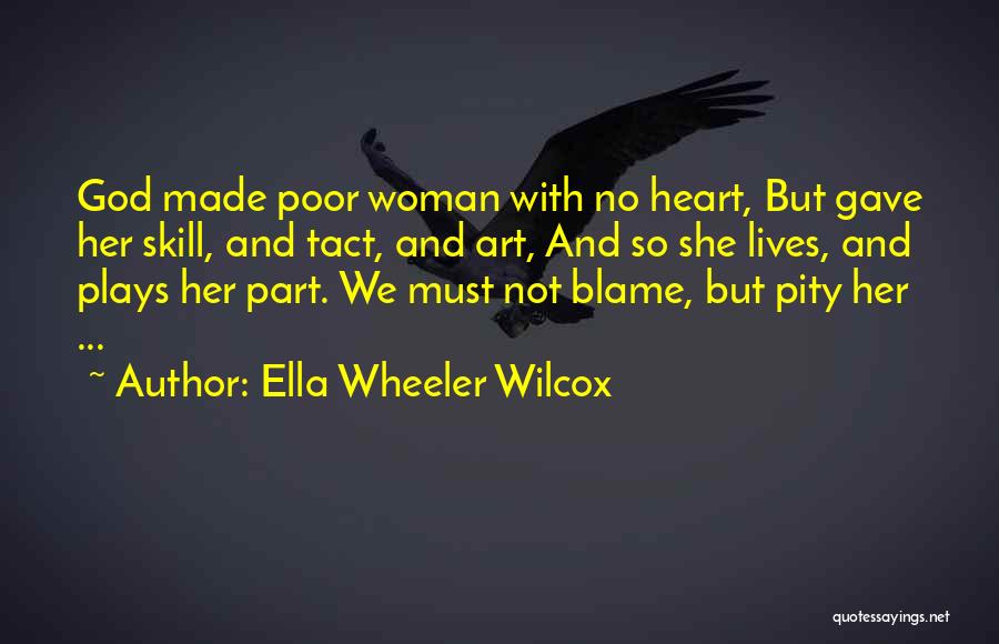 Ella Wheeler Wilcox Quotes: God Made Poor Woman With No Heart, But Gave Her Skill, And Tact, And Art, And So She Lives, And