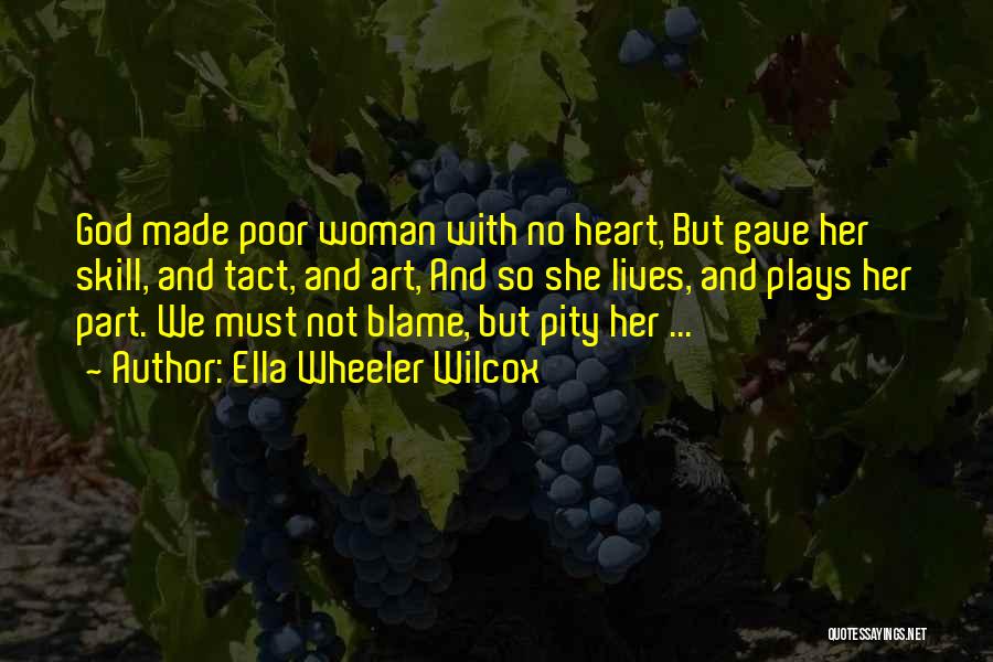 Ella Wheeler Wilcox Quotes: God Made Poor Woman With No Heart, But Gave Her Skill, And Tact, And Art, And So She Lives, And