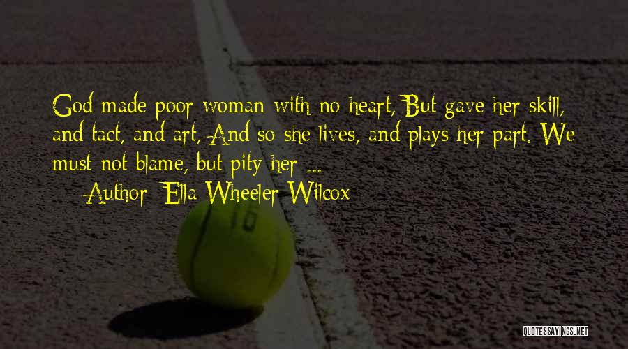 Ella Wheeler Wilcox Quotes: God Made Poor Woman With No Heart, But Gave Her Skill, And Tact, And Art, And So She Lives, And