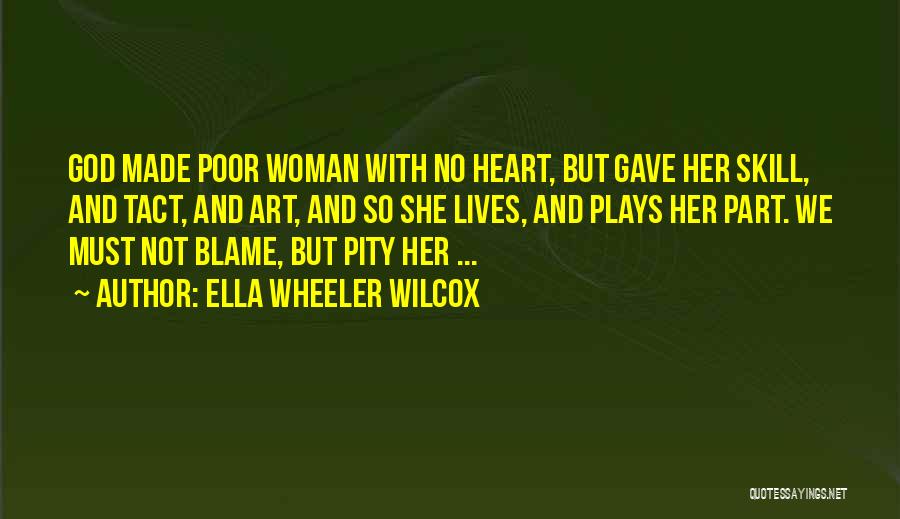 Ella Wheeler Wilcox Quotes: God Made Poor Woman With No Heart, But Gave Her Skill, And Tact, And Art, And So She Lives, And