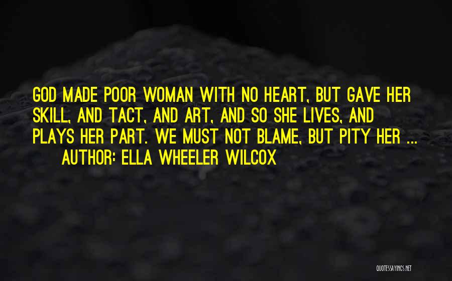Ella Wheeler Wilcox Quotes: God Made Poor Woman With No Heart, But Gave Her Skill, And Tact, And Art, And So She Lives, And