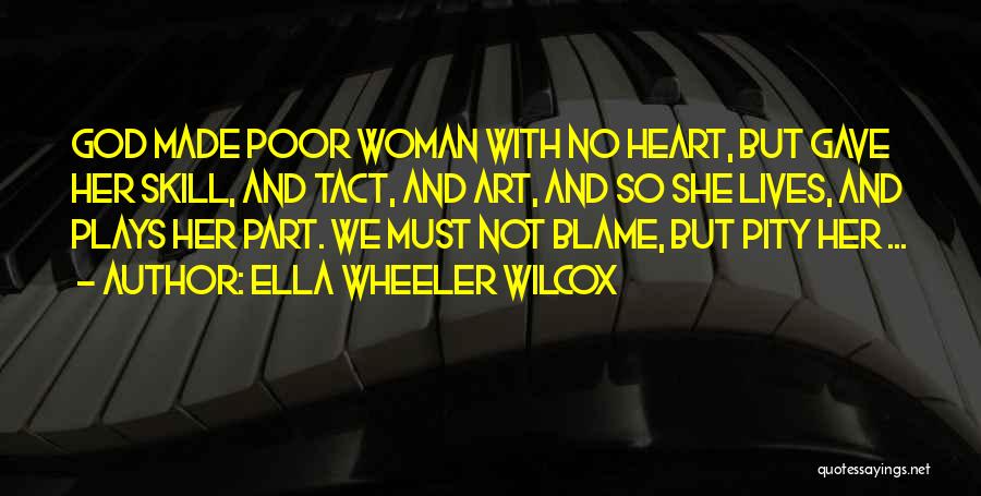 Ella Wheeler Wilcox Quotes: God Made Poor Woman With No Heart, But Gave Her Skill, And Tact, And Art, And So She Lives, And