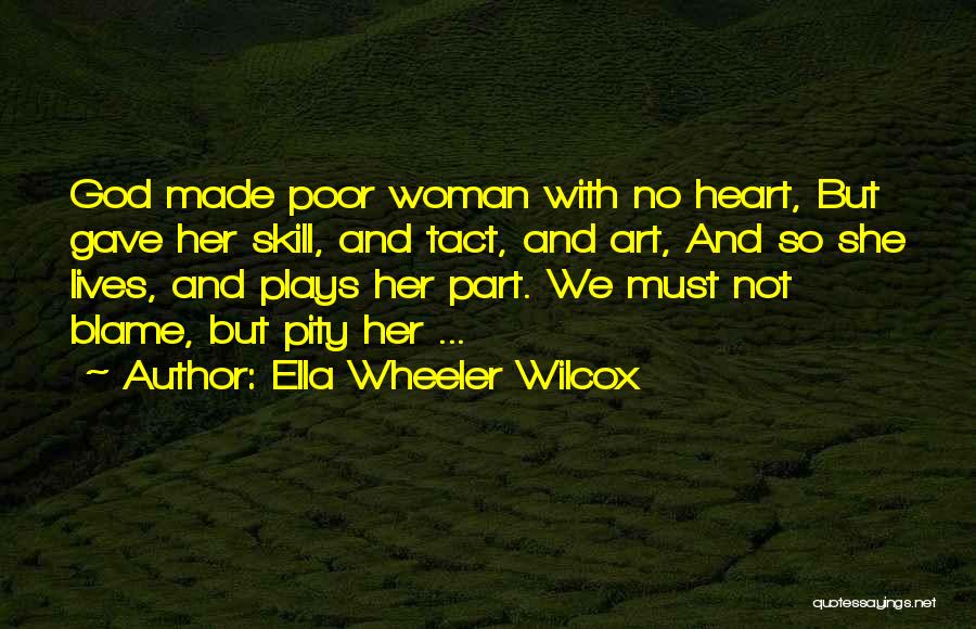 Ella Wheeler Wilcox Quotes: God Made Poor Woman With No Heart, But Gave Her Skill, And Tact, And Art, And So She Lives, And