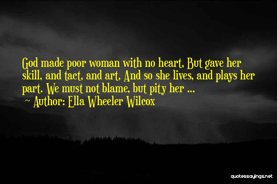 Ella Wheeler Wilcox Quotes: God Made Poor Woman With No Heart, But Gave Her Skill, And Tact, And Art, And So She Lives, And