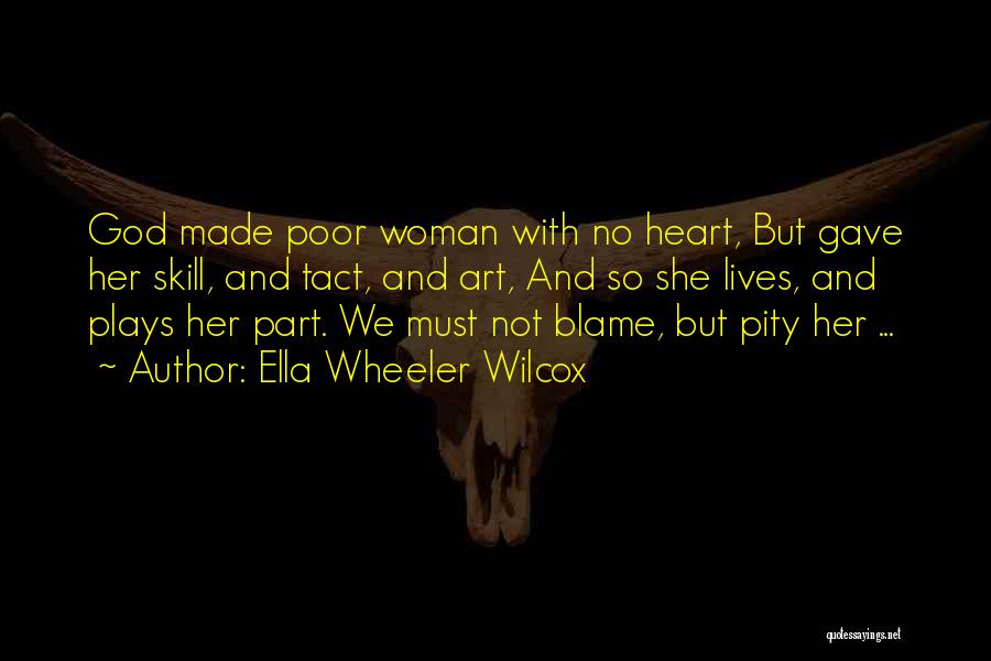 Ella Wheeler Wilcox Quotes: God Made Poor Woman With No Heart, But Gave Her Skill, And Tact, And Art, And So She Lives, And