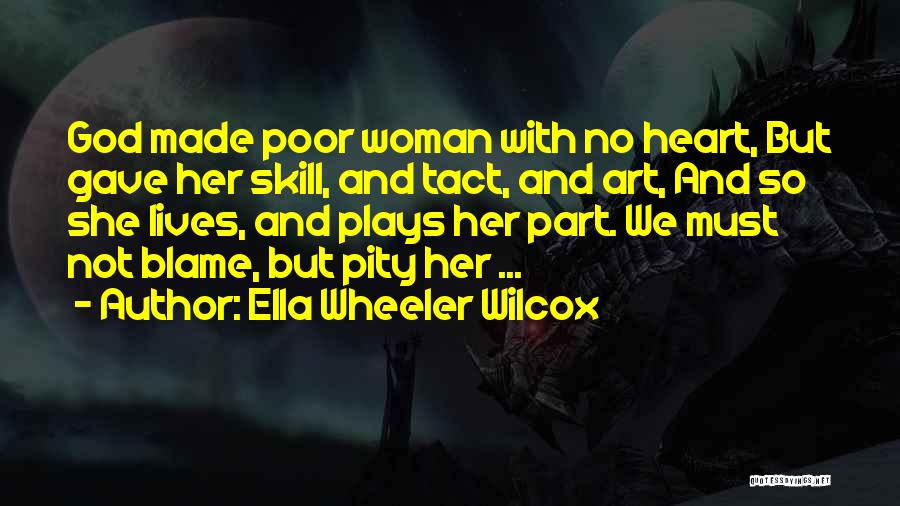 Ella Wheeler Wilcox Quotes: God Made Poor Woman With No Heart, But Gave Her Skill, And Tact, And Art, And So She Lives, And