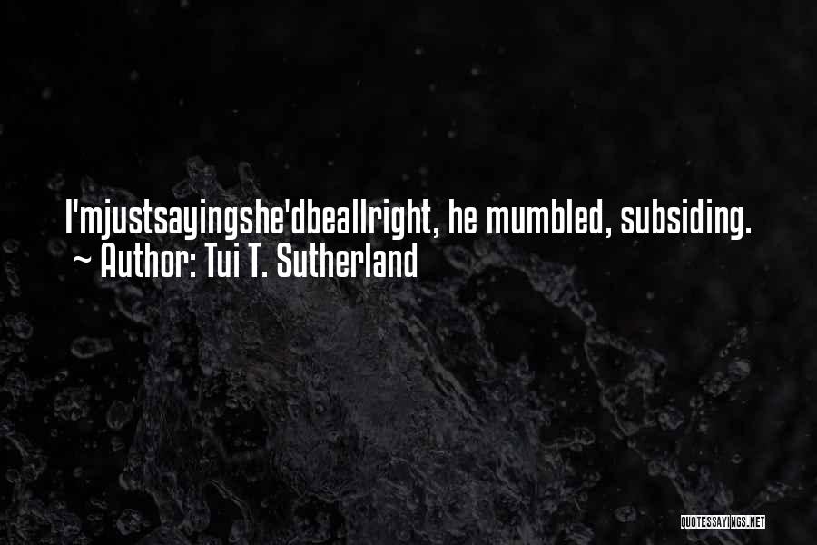 Tui T. Sutherland Quotes: I'mjustsayingshe'dbeallright, He Mumbled, Subsiding.