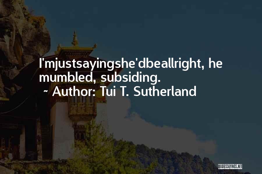 Tui T. Sutherland Quotes: I'mjustsayingshe'dbeallright, He Mumbled, Subsiding.