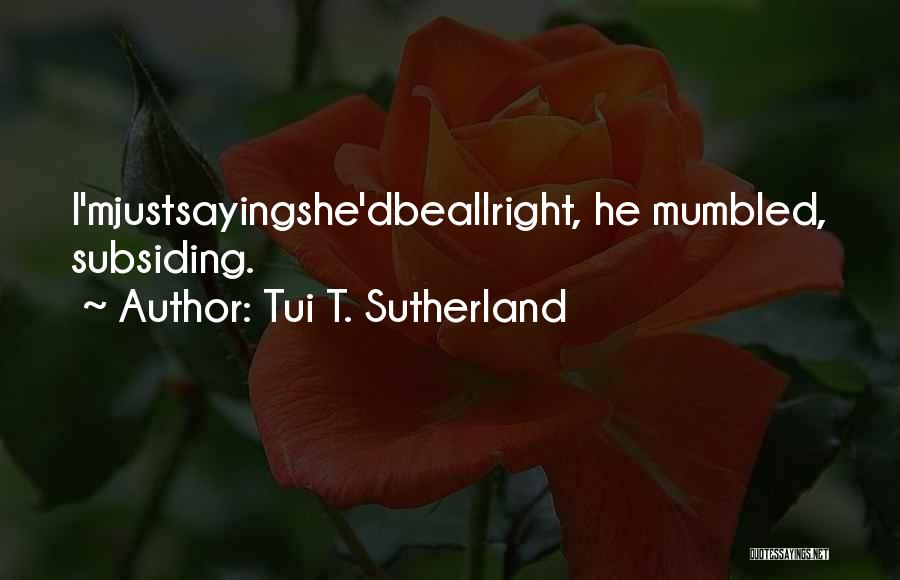 Tui T. Sutherland Quotes: I'mjustsayingshe'dbeallright, He Mumbled, Subsiding.