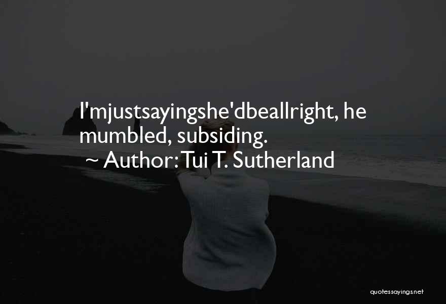 Tui T. Sutherland Quotes: I'mjustsayingshe'dbeallright, He Mumbled, Subsiding.