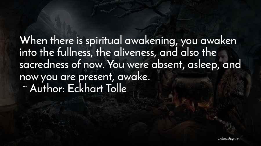 Eckhart Tolle Quotes: When There Is Spiritual Awakening, You Awaken Into The Fullness, The Aliveness, And Also The Sacredness Of Now. You Were