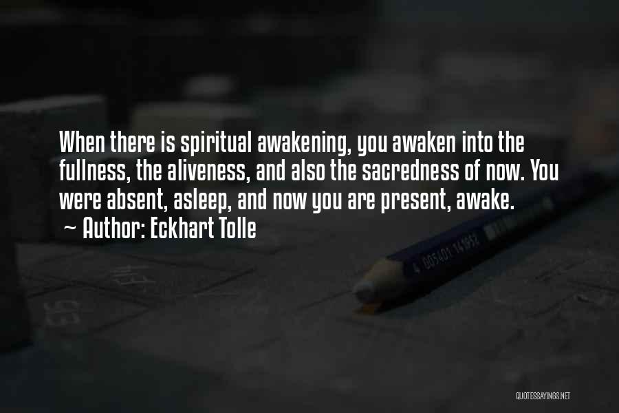 Eckhart Tolle Quotes: When There Is Spiritual Awakening, You Awaken Into The Fullness, The Aliveness, And Also The Sacredness Of Now. You Were