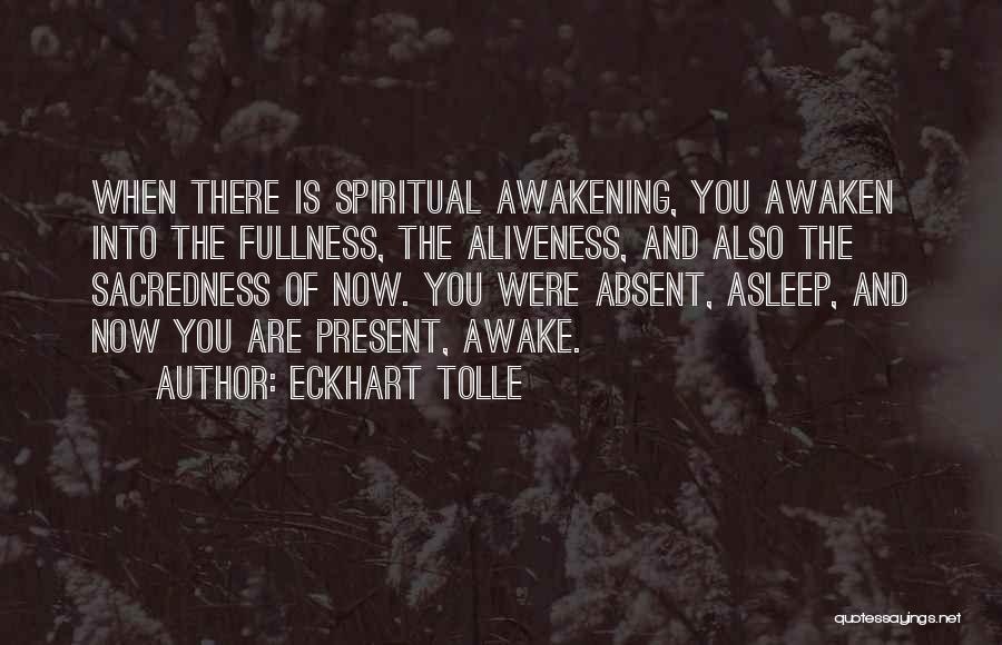 Eckhart Tolle Quotes: When There Is Spiritual Awakening, You Awaken Into The Fullness, The Aliveness, And Also The Sacredness Of Now. You Were