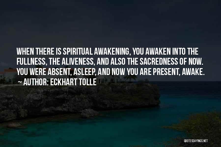 Eckhart Tolle Quotes: When There Is Spiritual Awakening, You Awaken Into The Fullness, The Aliveness, And Also The Sacredness Of Now. You Were