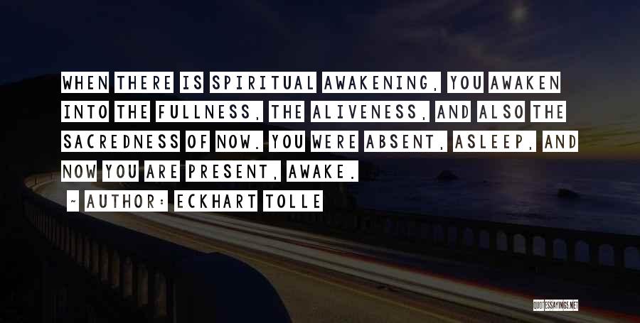 Eckhart Tolle Quotes: When There Is Spiritual Awakening, You Awaken Into The Fullness, The Aliveness, And Also The Sacredness Of Now. You Were