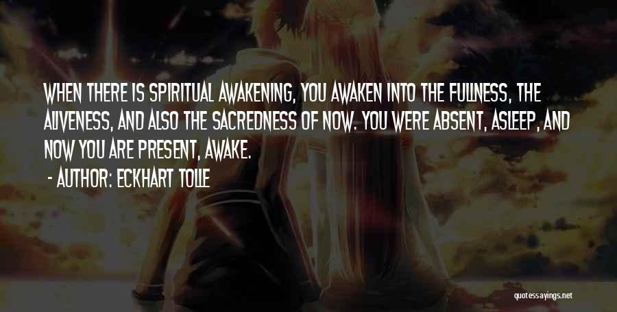 Eckhart Tolle Quotes: When There Is Spiritual Awakening, You Awaken Into The Fullness, The Aliveness, And Also The Sacredness Of Now. You Were