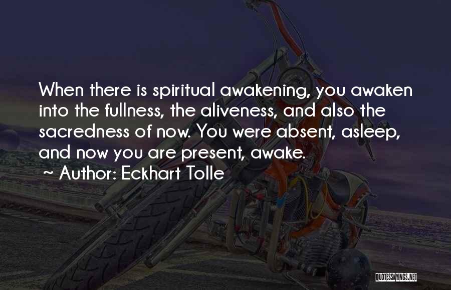 Eckhart Tolle Quotes: When There Is Spiritual Awakening, You Awaken Into The Fullness, The Aliveness, And Also The Sacredness Of Now. You Were