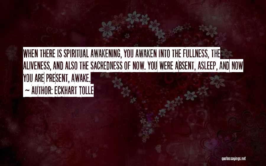 Eckhart Tolle Quotes: When There Is Spiritual Awakening, You Awaken Into The Fullness, The Aliveness, And Also The Sacredness Of Now. You Were