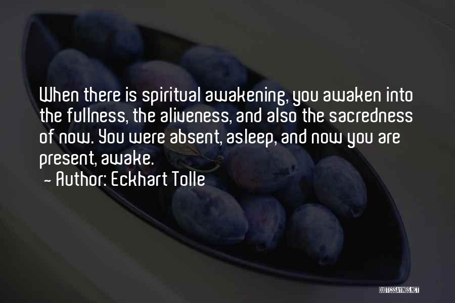 Eckhart Tolle Quotes: When There Is Spiritual Awakening, You Awaken Into The Fullness, The Aliveness, And Also The Sacredness Of Now. You Were