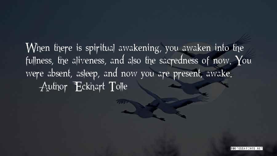Eckhart Tolle Quotes: When There Is Spiritual Awakening, You Awaken Into The Fullness, The Aliveness, And Also The Sacredness Of Now. You Were