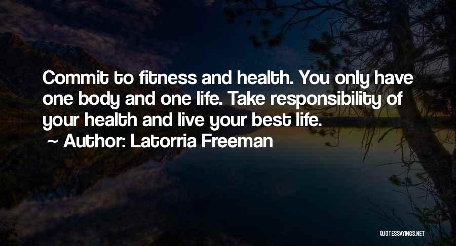 Latorria Freeman Quotes: Commit To Fitness And Health. You Only Have One Body And One Life. Take Responsibility Of Your Health And Live