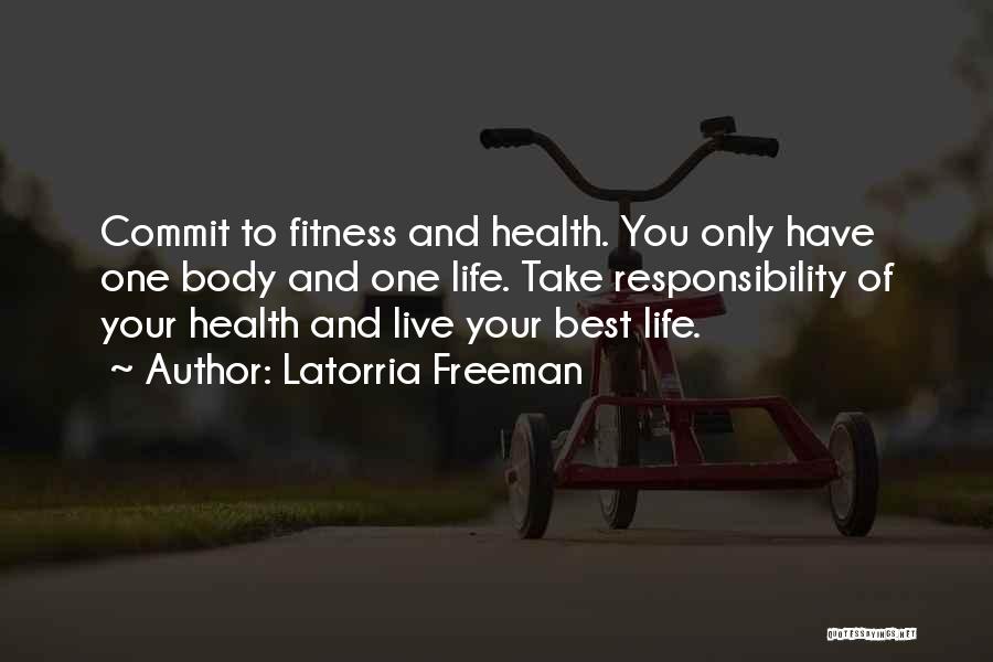 Latorria Freeman Quotes: Commit To Fitness And Health. You Only Have One Body And One Life. Take Responsibility Of Your Health And Live