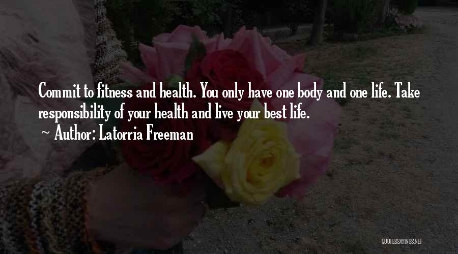 Latorria Freeman Quotes: Commit To Fitness And Health. You Only Have One Body And One Life. Take Responsibility Of Your Health And Live