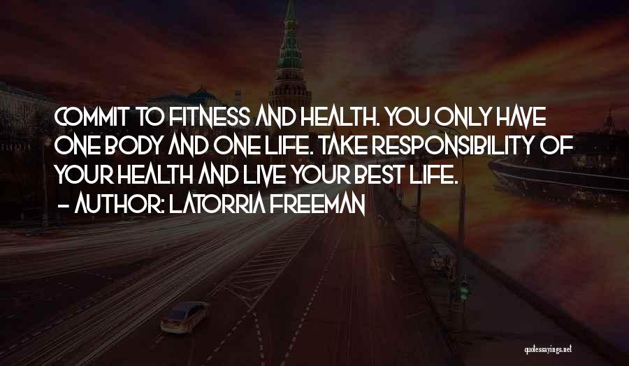 Latorria Freeman Quotes: Commit To Fitness And Health. You Only Have One Body And One Life. Take Responsibility Of Your Health And Live