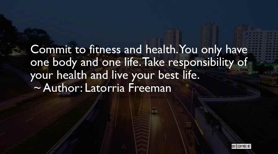 Latorria Freeman Quotes: Commit To Fitness And Health. You Only Have One Body And One Life. Take Responsibility Of Your Health And Live