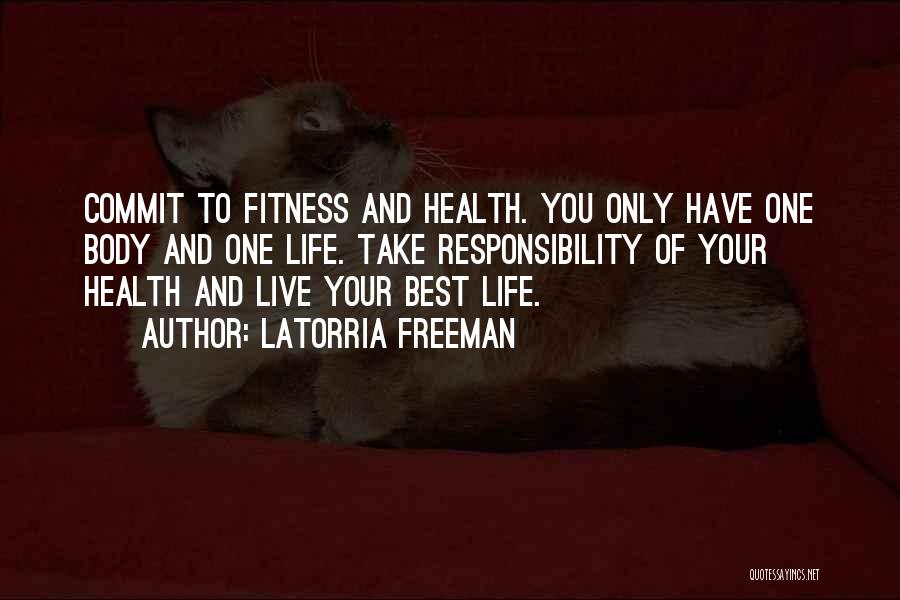 Latorria Freeman Quotes: Commit To Fitness And Health. You Only Have One Body And One Life. Take Responsibility Of Your Health And Live