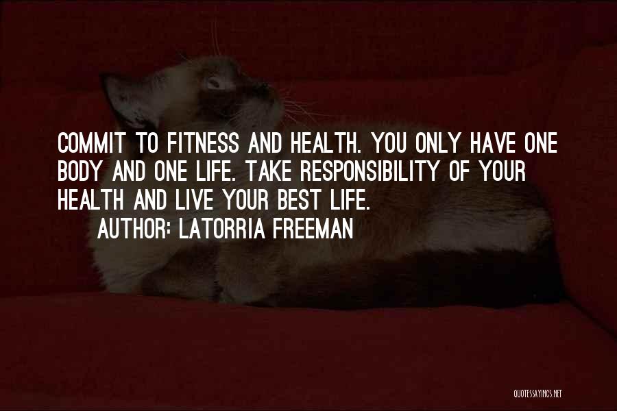 Latorria Freeman Quotes: Commit To Fitness And Health. You Only Have One Body And One Life. Take Responsibility Of Your Health And Live