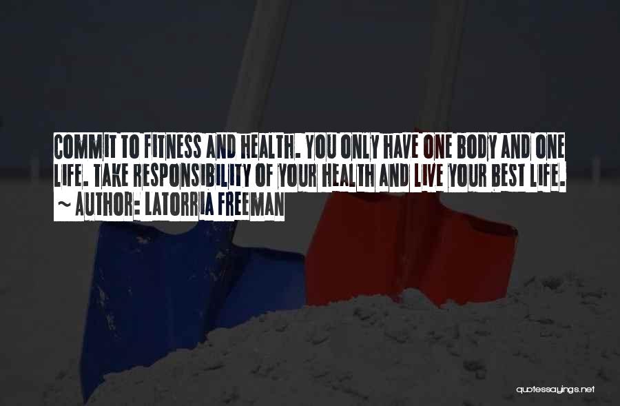 Latorria Freeman Quotes: Commit To Fitness And Health. You Only Have One Body And One Life. Take Responsibility Of Your Health And Live